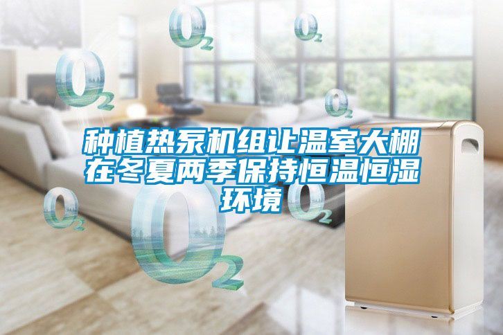 種植熱泵機組讓溫室大棚在冬夏兩季保持恒溫恒濕環境