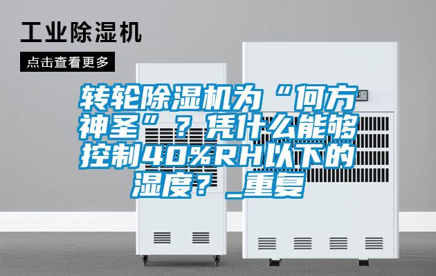 轉輪除濕機為“何方神圣”？憑什么能夠控制40%RH以下的濕度？_重復