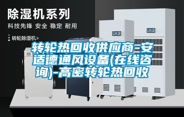 轉(zhuǎn)輪熱回收供應(yīng)商-安適德通風(fēng)設(shè)備(在線咨詢)-高密轉(zhuǎn)輪熱回收