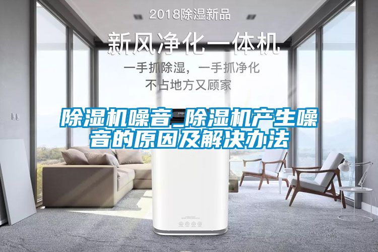 除濕機噪音_除濕機產生噪音的原因及解決辦法