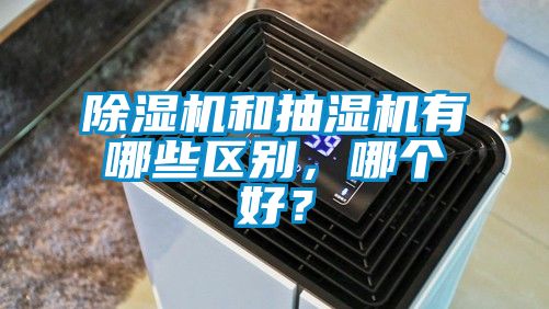 除濕機(jī)和抽濕機(jī)有哪些區(qū)別，哪個(gè)好？