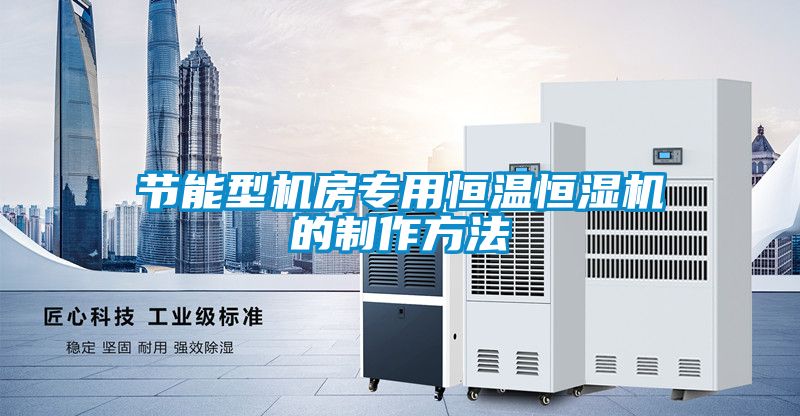 節(jié)能型機(jī)房專用恒溫恒濕機(jī)的制作方法