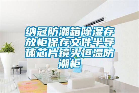 納冠防潮箱除濕存放柜保存文件半導(dǎo)體芯片鏡頭恒溫防潮柜