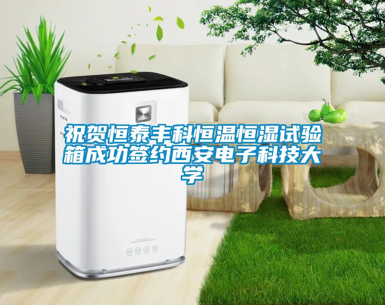 祝賀恒泰豐科恒溫恒濕試驗(yàn)箱成功簽約西安電子科技大學(xué)