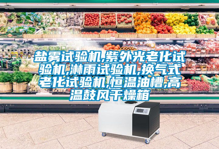 鹽霧試驗(yàn)機(jī),紫外光老化試驗(yàn)機(jī),淋雨試驗(yàn)機(jī),換氣式老化試驗(yàn)機(jī),恒溫油槽,高溫鼓風(fēng)干燥箱