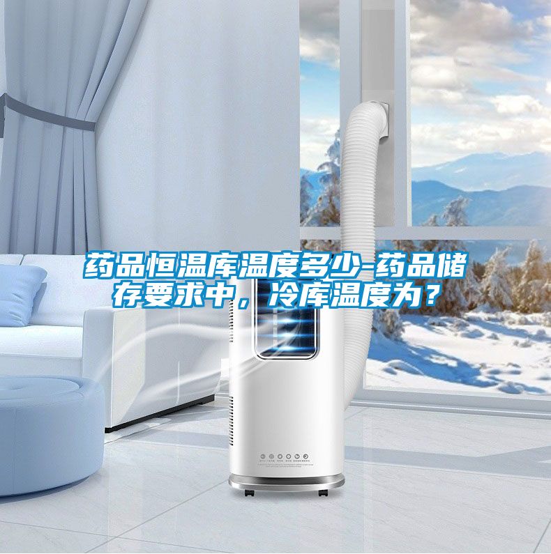 藥品恒溫庫溫度多少-藥品儲存要求中，冷庫溫度為？