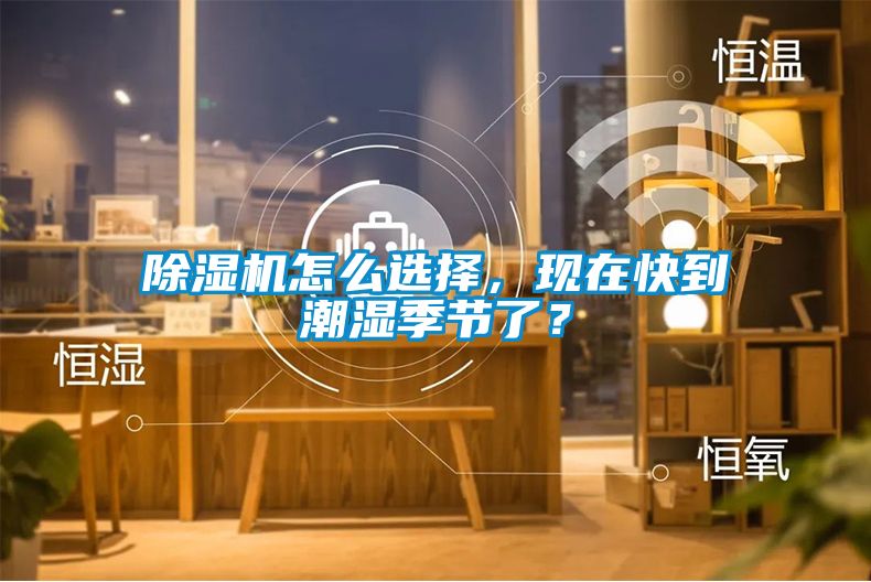 除濕機(jī)怎么選擇，現(xiàn)在快到潮濕季節(jié)了？