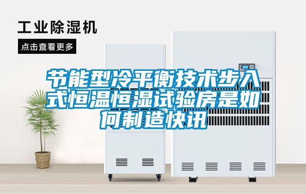 節能型冷平衡技術步入式恒溫恒濕試驗房是如何制造快訊