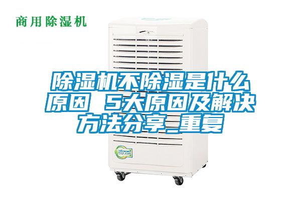 除濕機不除濕是什么原因 5大原因及解決方法分享_重復