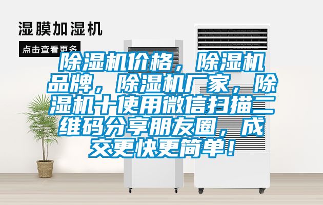 除濕機價格，除濕機品牌，除濕機廠家，除濕機十使用微信掃描二維碼分享朋友圈，成交更快更簡單！
