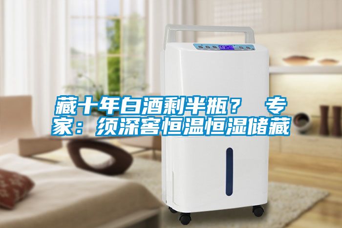 藏十年白酒剩半瓶？ 專家：須深窖恒溫恒濕儲藏