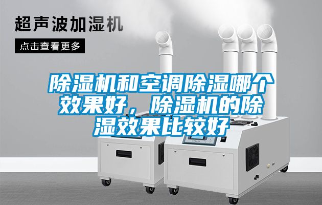 除濕機(jī)和空調(diào)除濕哪個(gè)效果好，除濕機(jī)的除濕效果比較好