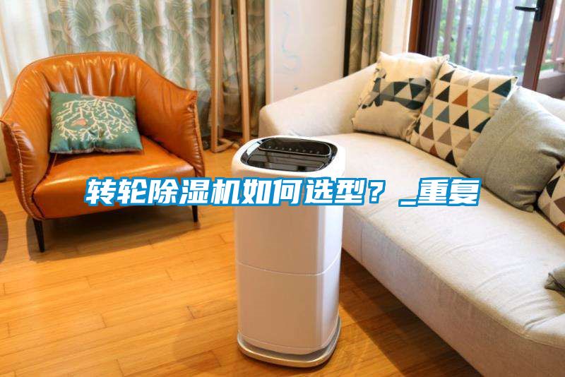 轉(zhuǎn)輪除濕機(jī)如何選型？_重復(fù)