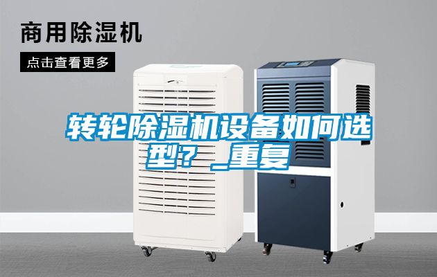 轉輪除濕機設備如何選型？_重復