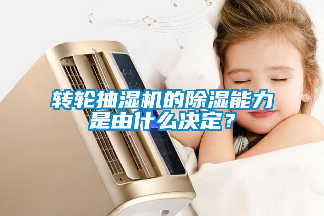 轉輪抽濕機的除濕能力是由什么決定？