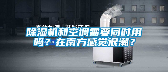 除濕機和空調需要同時用嗎？在南方感覺很潮？