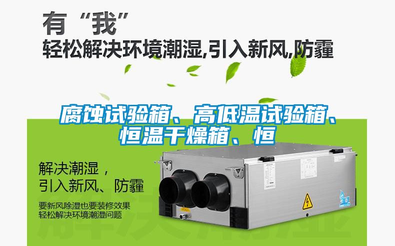 腐蝕試驗箱、高低溫試驗箱、恒溫干燥箱、恒