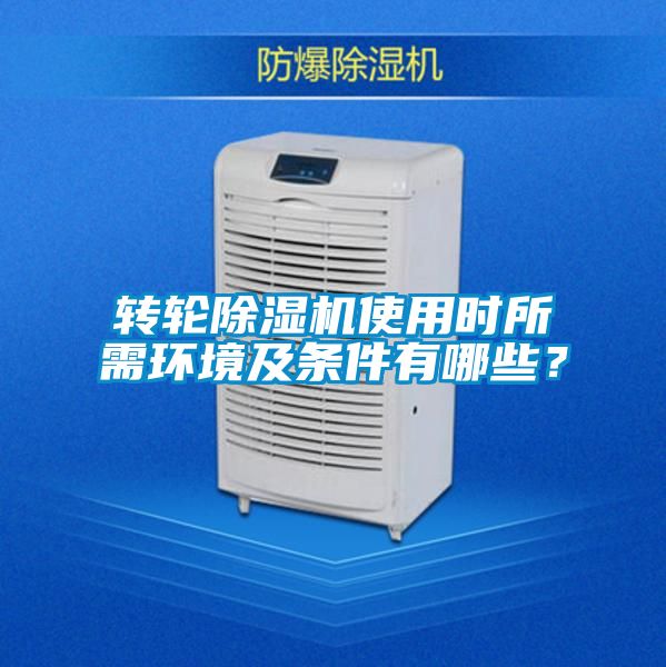 轉(zhuǎn)輪除濕機使用時所需環(huán)境及條件有哪些？