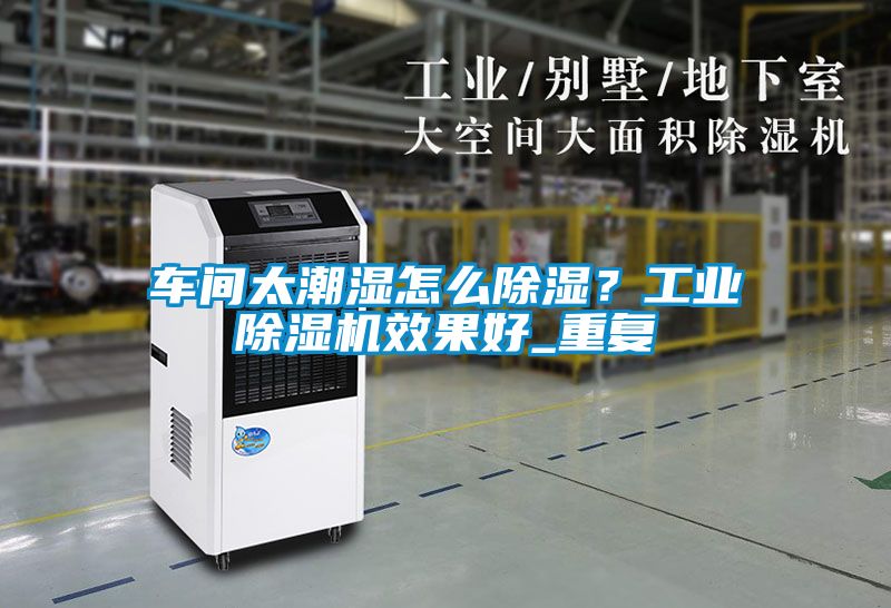 車間太潮濕怎么除濕？工業除濕機效果好_重復