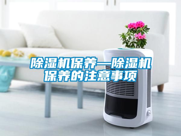 除濕機保養—除濕機保養的注意事項