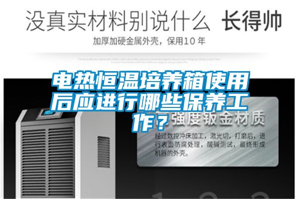 電熱恒溫培養箱使用后應進行哪些保養工作？