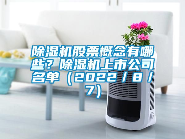 除濕機股票概念有哪些？除濕機上市公司名單（2022／8／7）