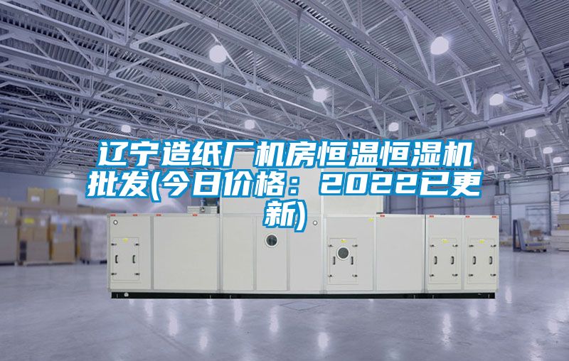 遼寧造紙廠機(jī)房恒溫恒濕機(jī)批發(fā)(今日價格：2022已更新)