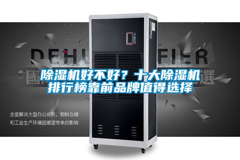 除濕機(jī)好不好？十大除濕機(jī)排行榜靠前品牌值得選擇