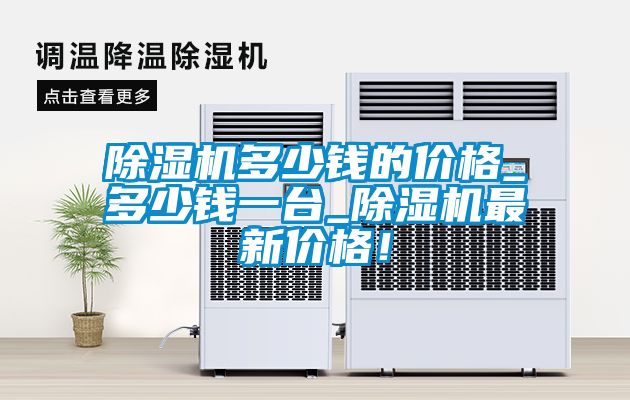除濕機多少錢的價格_多少錢一臺_除濕機最新價格！