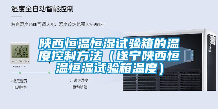 陜西恒溫恒濕試驗箱的溫度控制方法（遂寧陜西恒溫恒濕試驗箱溫度）