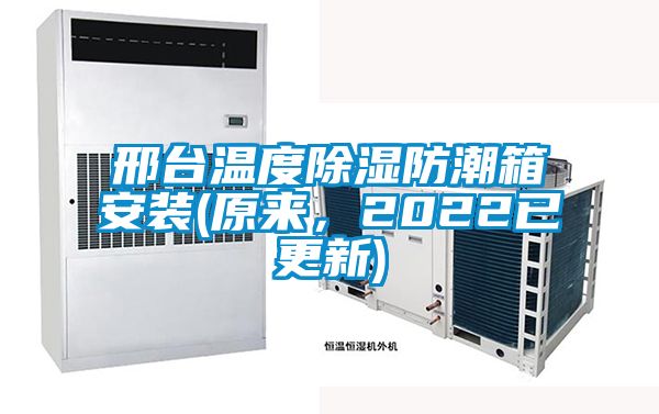 邢臺(tái)溫度除濕防潮箱安裝(原來，2022已更新)