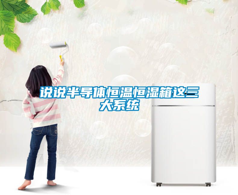 說說半導(dǎo)體恒溫恒濕箱這三大系統(tǒng)
