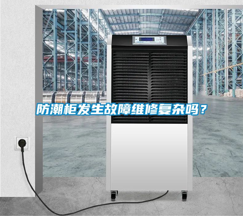 防潮柜發(fā)生故障維修復(fù)雜嗎？