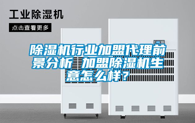 除濕機行業(yè)加盟代理前景分析 加盟除濕機生意怎么樣？