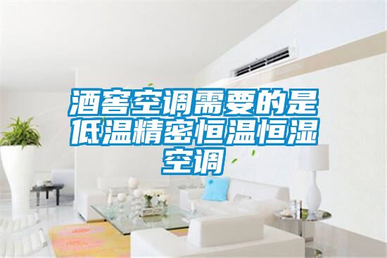 酒窖空調需要的是低溫精密恒溫恒濕空調