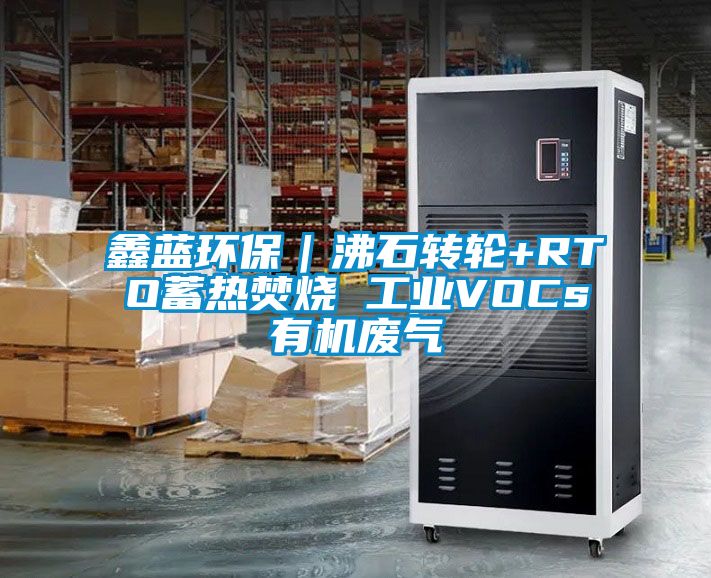鑫藍環保｜沸石轉輪+RTO蓄熱焚燒 工業VOCs有機廢氣