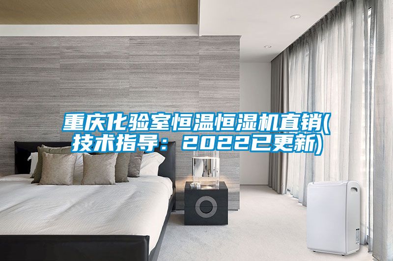 重慶化驗室恒溫恒濕機直銷(技術(shù)指導(dǎo)：2022已更新)