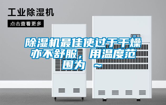 除濕機(jī)最佳使過于干燥亦不舒服，用溫度范圍為℃～℃