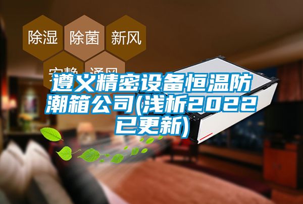 遵義精密設備恒溫防潮箱公司(淺析2022已更新)