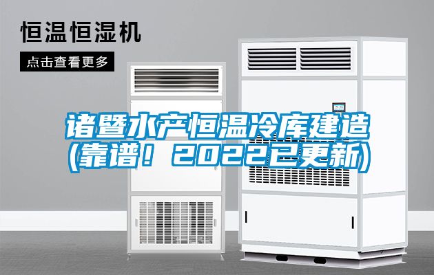 諸暨水產恒溫冷庫建造(靠譜！2022已更新)