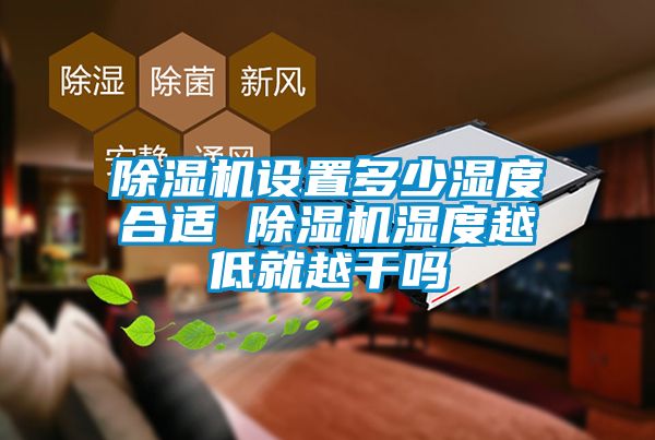 除濕機設(shè)置多少濕度合適 除濕機濕度越低就越干嗎