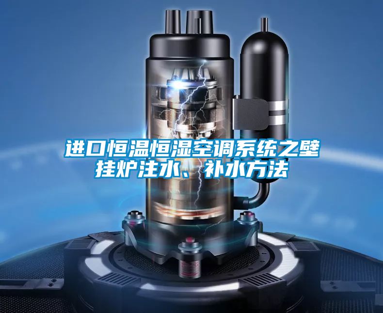 進(jìn)口恒溫恒濕空調(diào)系統(tǒng)之壁掛爐注水、補水方法