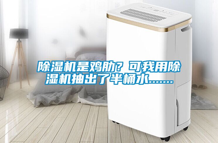 除濕機是雞肋？可我用除濕機抽出了半桶水.......