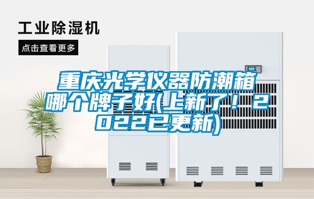 重慶光學儀器防潮箱哪個牌子好(上新了！2022已更新)