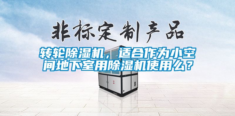 轉輪除濕機，適合作為小空間地下室用除濕機使用么？