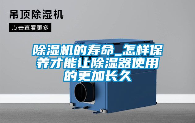 除濕機的壽命_怎樣保養(yǎng)才能讓除濕器使用的更加長久