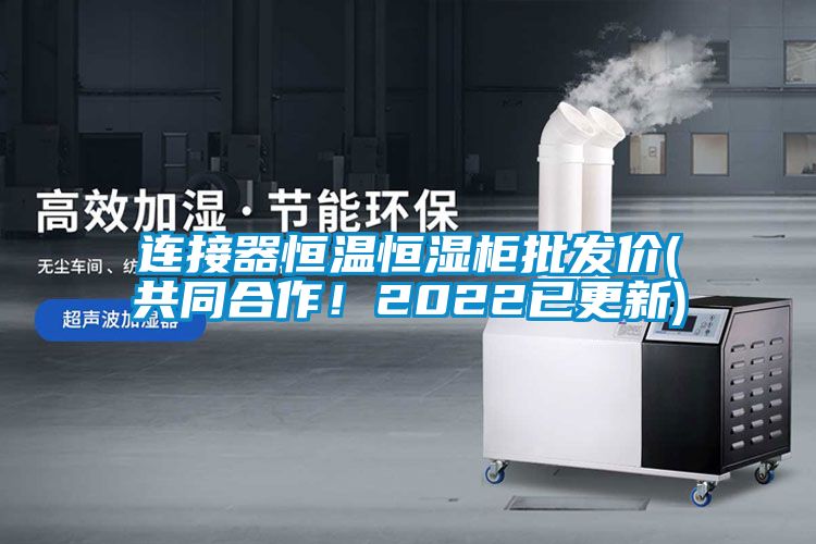 連接器恒溫恒濕柜批發(fā)價(jià)(共同合作！2022已更新)