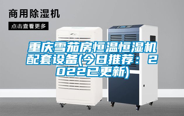 重慶雪茄房恒溫恒濕機配套設備(今日推薦：2022已更新)