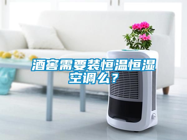 酒窖需要裝恒溫恒濕空調么？