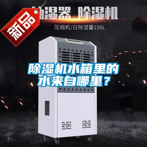 除濕機水箱里的水來自哪里？